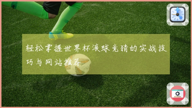轻松掌握世界杯滚球竞猜的实战技巧与网站推荐