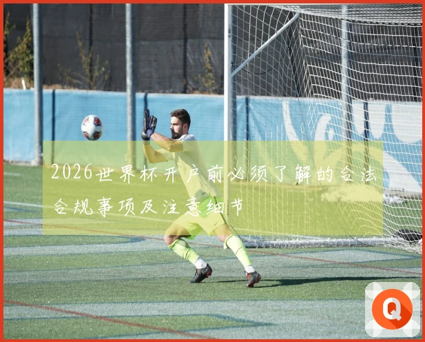 2026世界杯开户前必须了解的合法合规事项及注意细节