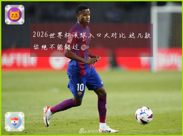 2026世界杯滚球入口大对比 这几款你绝不能错过