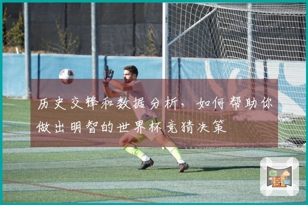 历史交锋和数据分析，如何帮助你做出明智的世界杯竞猜决策