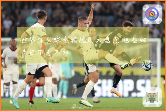 世界杯买球竞猜规则大盘点 这些细节你不可不知