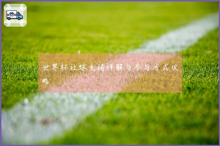 世界杯让球竞猜详解与参与方式攻略
