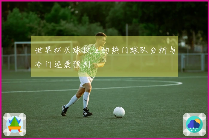 世界杯买球投注的热门球队分析与冷门逆袭预判