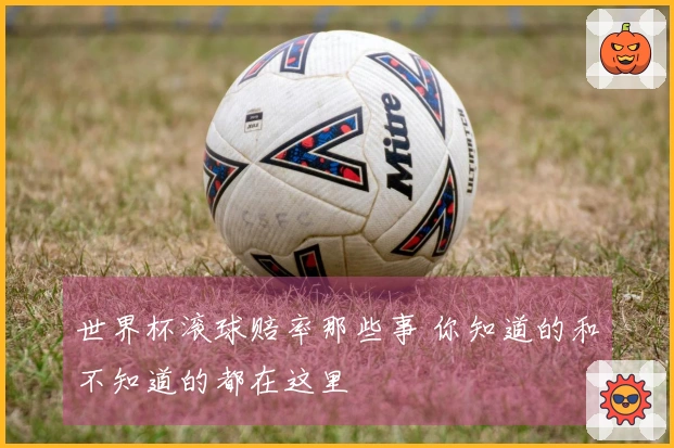 世界杯滚球赔率那些事 你知道的和不知道的都在这里
