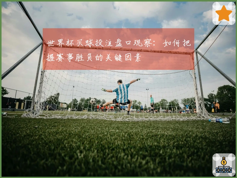 世界杯买球投注盘口观察：如何把握赛事胜负的关键因素