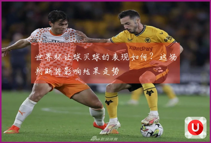 世界杯让球买球的表现如何？这场判断将影响结果走势