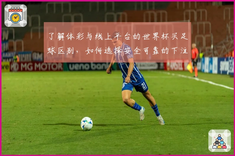 了解体彩与线上平台的世界杯买足球区别，如何选择安全可靠的下注方式？