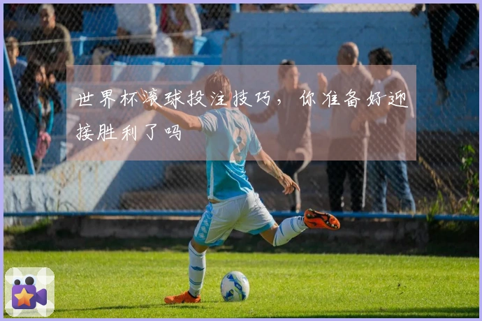 世界杯滚球投注技巧，你准备好迎接胜利了吗