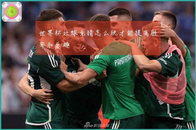 世界杯让球竞猜怎么玩才能提高胜率和乐趣