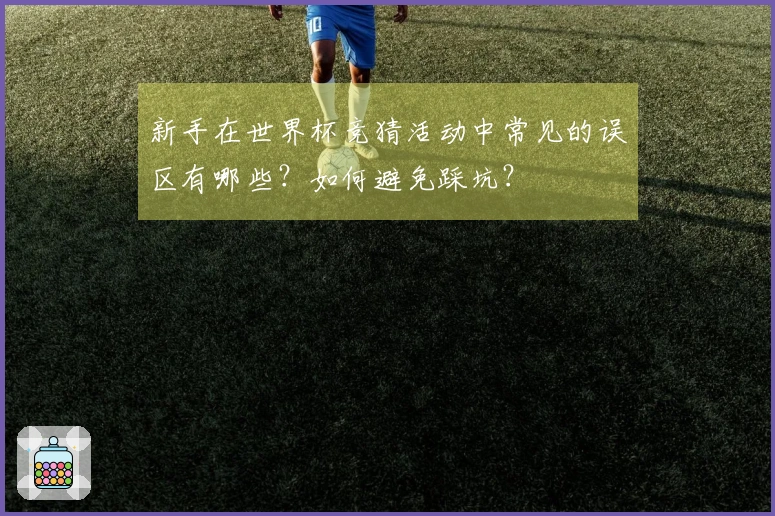 新手在世界杯竞猜活动中常见的误区有哪些？如何避免踩坑？