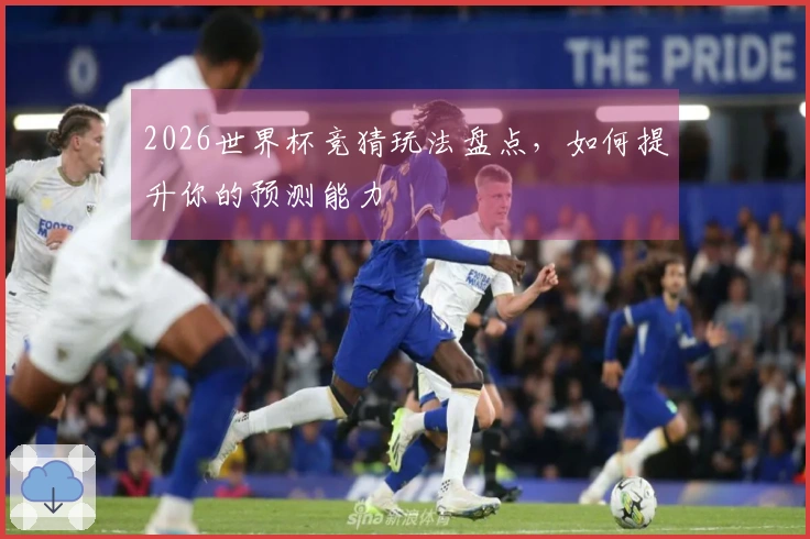2026世界杯竞猜玩法盘点，如何提升你的预测能力