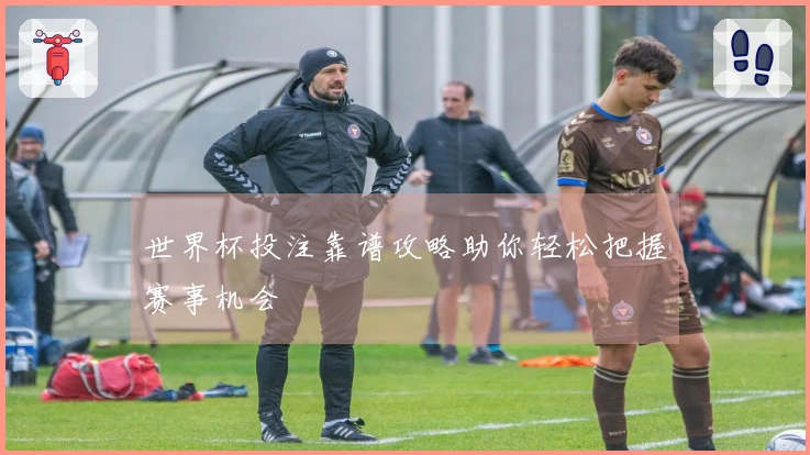 世界杯投注靠谱攻略助你轻松把握赛事机会