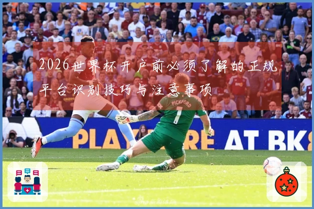 2026世界杯开户前必须了解的正规平台识别技巧与注意事项