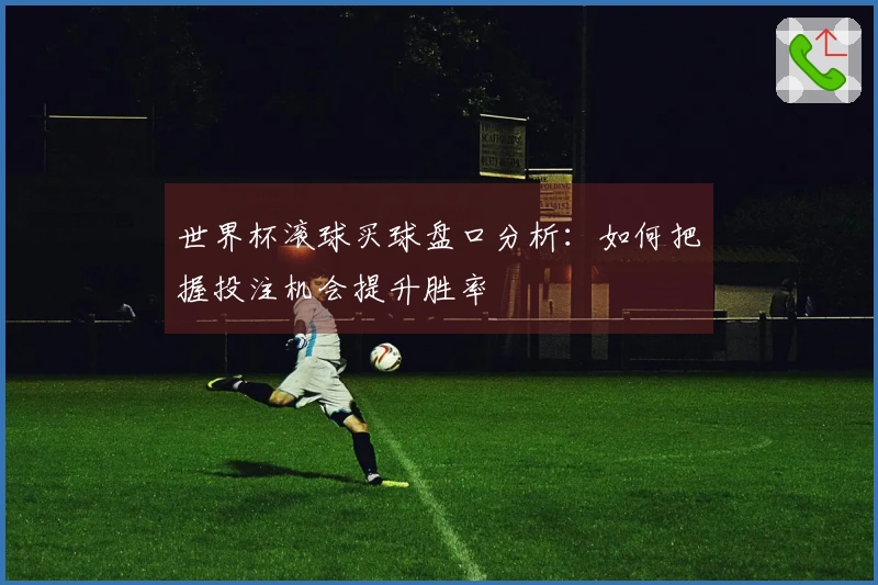 世界杯滚球买球盘口分析：如何把握投注机会提升胜率