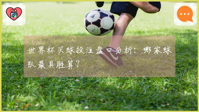 世界杯买球投注盘口分析：哪家球队最具胜算？
