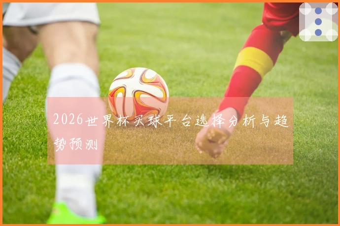 2026世界杯买球平台选择分析与趋势预测