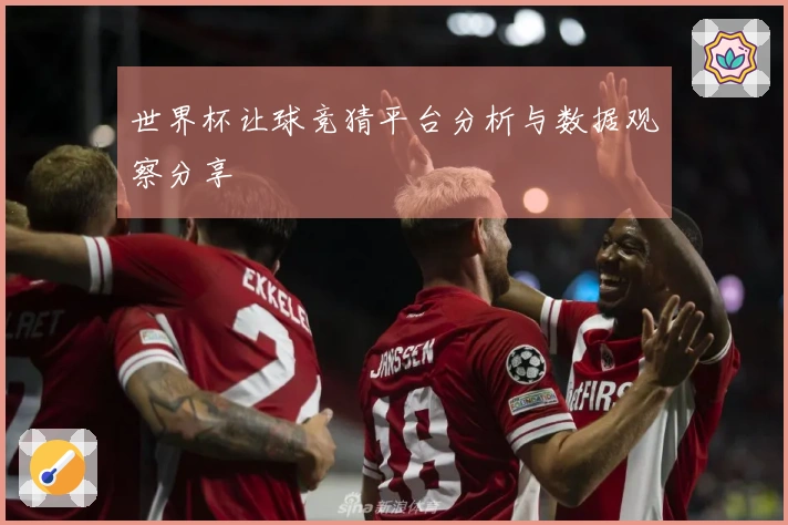 世界杯让球竞猜平台分析与数据观察分享