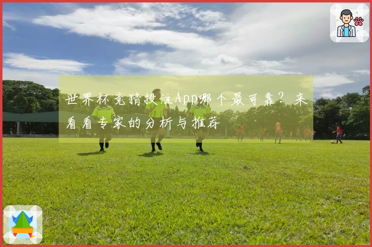 世界杯竞猜投注App哪个最可靠？来看看专家的分析与推荐