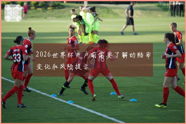 2026世界杯开户前需要了解的赔率变化和风险提示