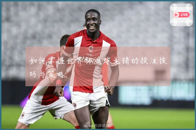 如何掌握世界杯滚球竞猜的投注技巧与策略