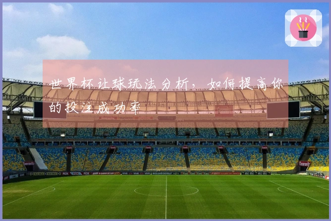 世界杯让球玩法分析，如何提高你的投注成功率