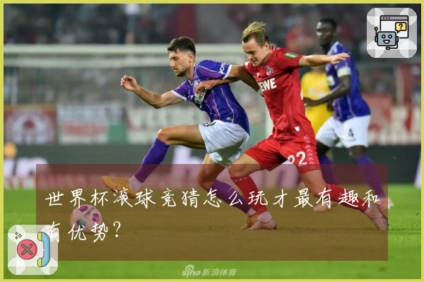 世界杯滚球竞猜怎么玩才最有趣和有优势？