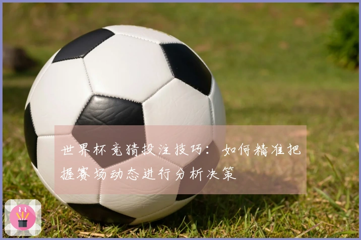 世界杯竞猜投注技巧：如何精准把握赛场动态进行分析决策