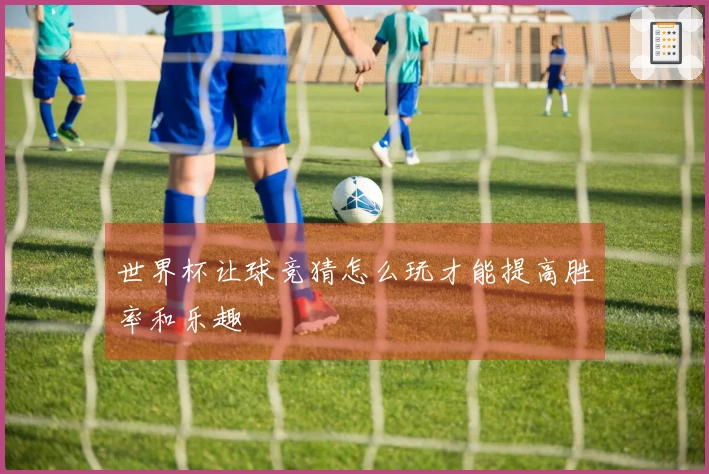世界杯让球竞猜怎么玩才能提高胜率和乐趣