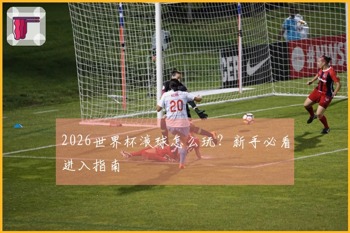 2026世界杯滚球怎么玩？新手必看进入指南
