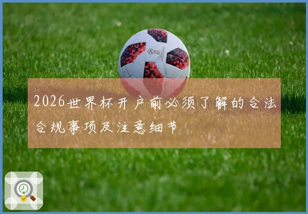 2026世界杯开户前必须了解的合法合规事项及注意细节