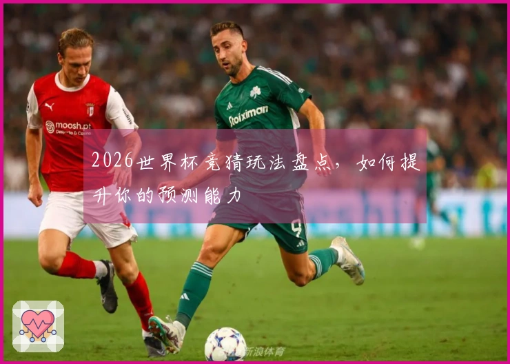 2026世界杯竞猜玩法盘点，如何提升你的预测能力