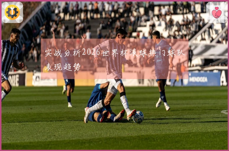 实战分析2026世界杯滚球热门球队表现趋势