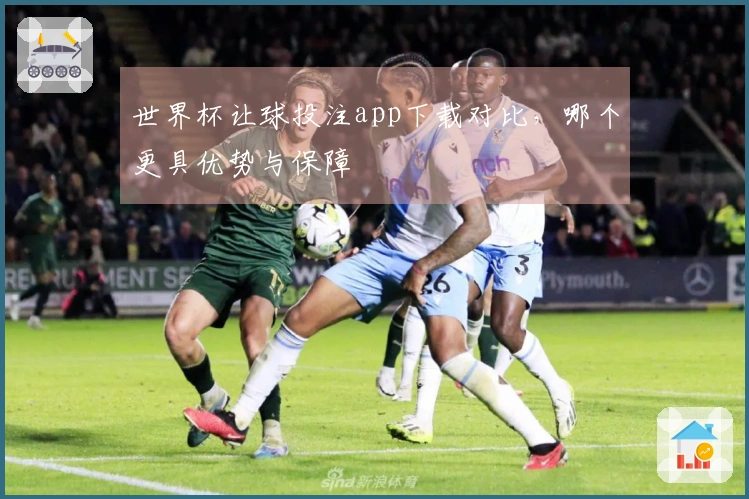 世界杯让球投注app下载对比，哪个更具优势与保障