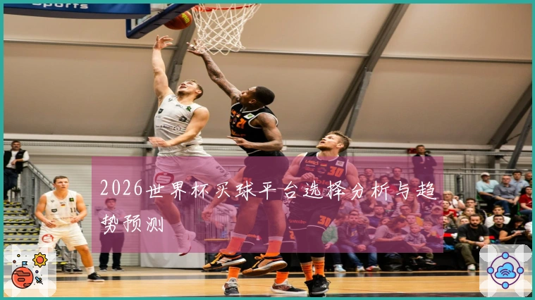 2026世界杯买球平台选择分析与趋势预测