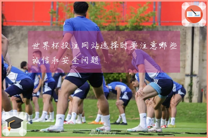 世界杯投注网站选择时要注意哪些诚信和安全问题