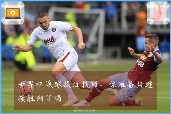 世界杯滚球投注技巧，你准备好迎接胜利了吗