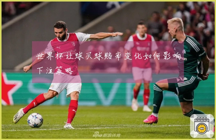 世界杯让球买球赔率变化如何影响下注策略