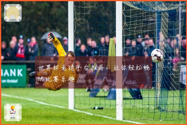 世界杯竞猜平台推荐，让你轻松畅玩比赛乐趣