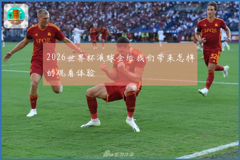 2026世界杯滚球会给我们带来怎样的观看体验