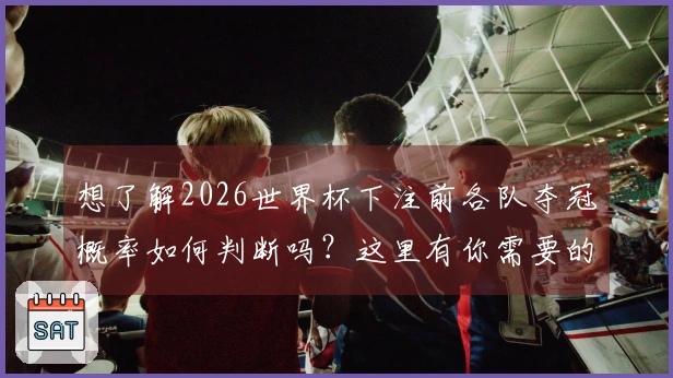想了解2026世界杯下注前各队夺冠概率如何判断吗？这里有你需要的分析和信息