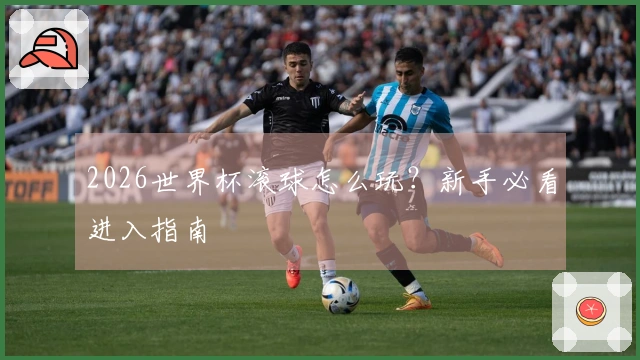 2026世界杯滚球怎么玩？新手必看进入指南